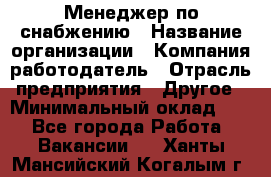 Менеджер по снабжению › Название организации ­ Компания-работодатель › Отрасль предприятия ­ Другое › Минимальный оклад ­ 1 - Все города Работа » Вакансии   . Ханты-Мансийский,Когалым г.